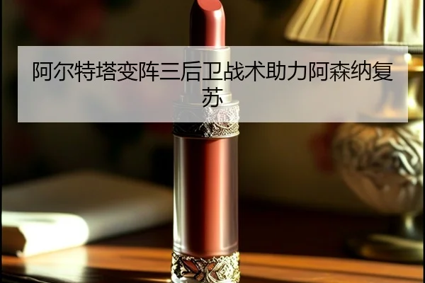 阿尔特塔变阵三后卫战术助力阿森纳复苏